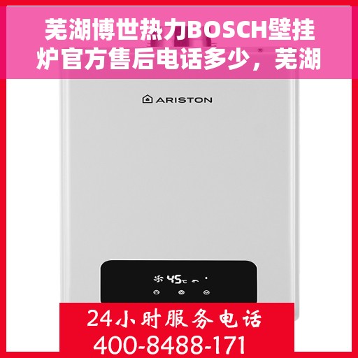 芜湖博世热力BOSCH壁挂炉官方售后电话多少，芜湖博世热力BOSCH壁挂炉售后电话及维修服务指南