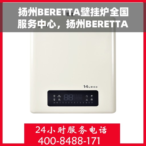 扬州BERETTA壁挂炉全国服务中心，扬州BERETTA壁挂炉全国服务中心，专业维修与优质服务一体化
