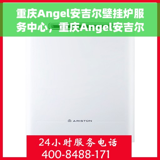 重庆Angel安吉尔壁挂炉服务中心，重庆Angel安吉尔壁挂炉专业服务中心
