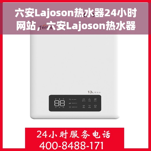 六安Lajoson热水器24小时网站，六安Lajoson热水器全天候在线服务网站