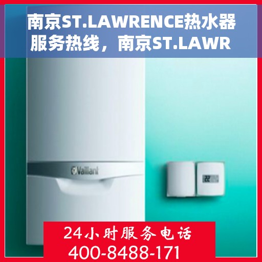 南京ST.LAWRENCE热水器服务热线，南京ST.LAWRENCE热水器服务热线，专业维修与售后支持