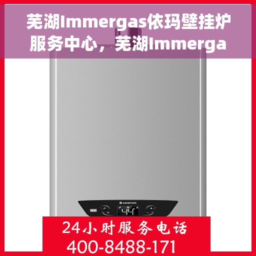 芜湖Immergas依玛壁挂炉服务中心，芜湖Immergas依玛壁挂炉专业服务中心