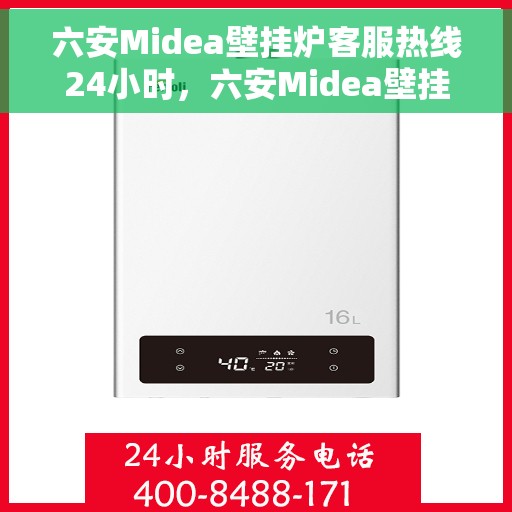 六安Midea壁挂炉客服热线24小时，六安Midea壁挂炉全天候客服热线，专业解答，温暖服务不打烊
