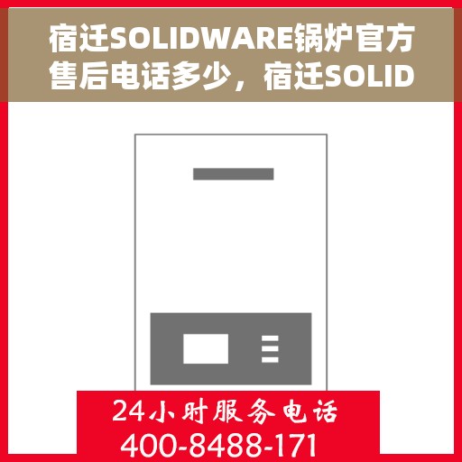 宿迁SOLIDWARE锅炉官方售后电话多少，宿迁SOLIDWARE锅炉官方售后电话详解，一站式服务热线速递