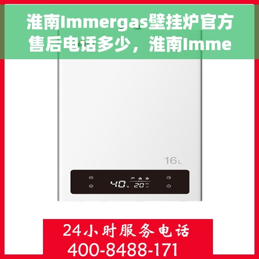 淮南Immergas壁挂炉官方售后电话多少，淮南Immergas壁挂炉售后电话及官方维修服务热线