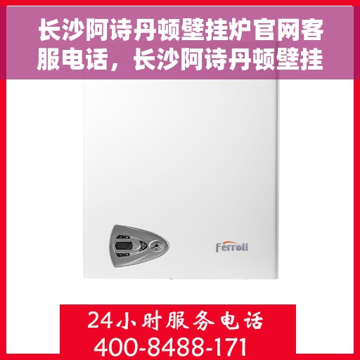 长沙阿诗丹顿壁挂炉官网客服电话，长沙阿诗丹顿壁挂炉官网客服热线，专业团队为您解答疑问，贴心服务触手可及！