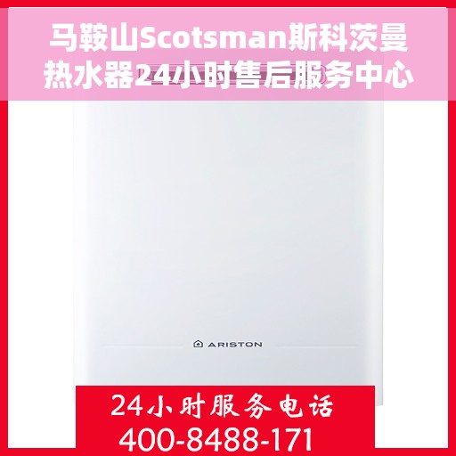 马鞍山Scotsman斯科茨曼热水器24小时售后服务中心，马鞍山斯科茨曼热水器全天候售后无忧服务中心