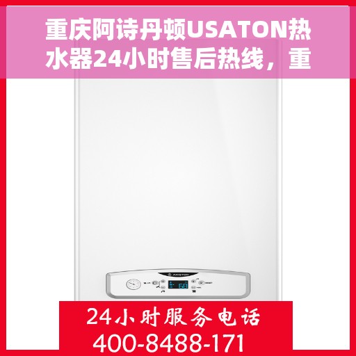 重庆阿诗丹顿USATON热水器24小时售后热线，重庆阿诗丹顿USATON热水器全天候售后热线支持服务解析