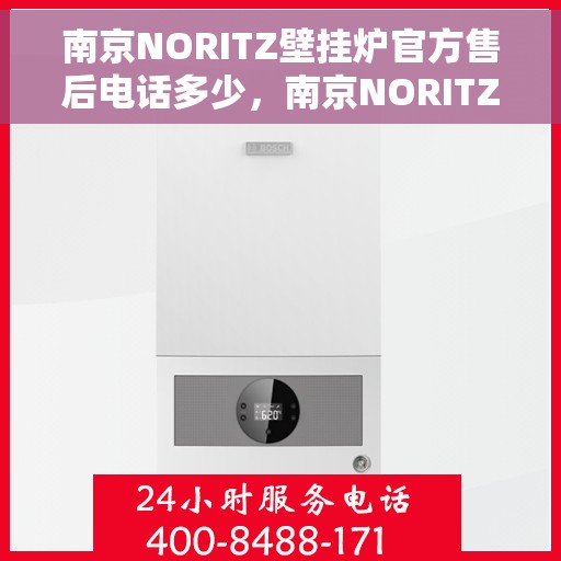 南京NORITZ壁挂炉官方售后电话多少，南京NORITZ壁挂炉售后服务热线及电话全攻略