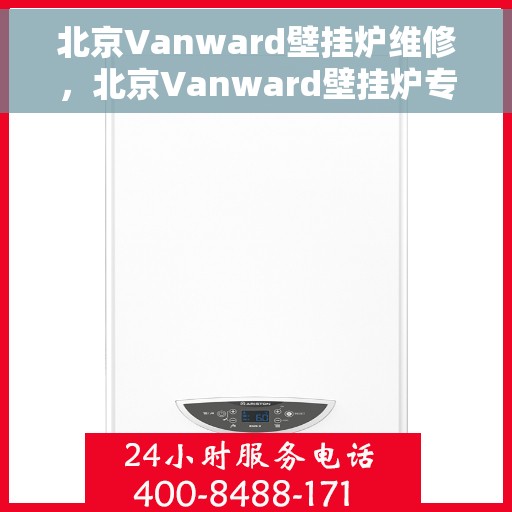 北京Vanward壁挂炉维修，北京Vanward壁挂炉专业维修与保养服务