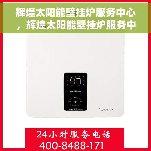 辉煌太阳能壁挂炉服务中心，辉煌太阳能壁挂炉服务中心，专业品质，绿色热力的守护者