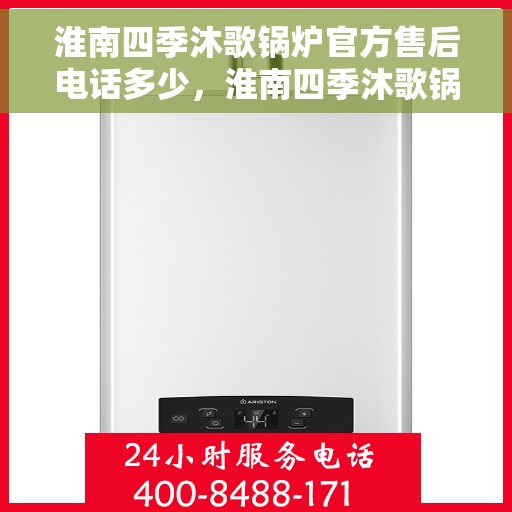 淮南四季沐歌锅炉官方售后电话多少，淮南四季沐歌锅炉官方售后联系电话查询指南