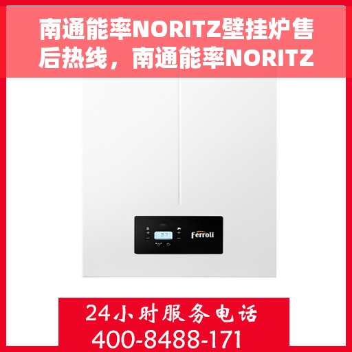 南通能率NORITZ壁挂炉售后热线,南通能率NORITZ壁挂炉售后服务热线及维修指南 南通能率NORITZ壁挂炉售后热线,南通能率NORITZ壁挂炉售后服务热线及维修指南
