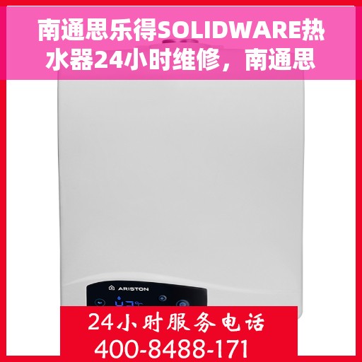南通思乐得SOLIDWARE热水器24小时维修，南通思乐得SOLIDWARE热水器全天候专业维修服务