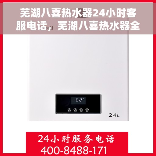 芜湖八喜热水器24小时客服电话，芜湖八喜热水器全天候客服热线，贴心服务随时在线