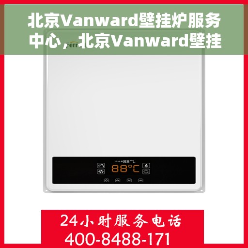 北京Vanward壁挂炉服务中心，北京Vanward壁挂炉专业服务中心