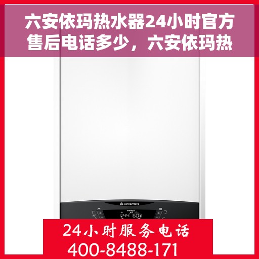 六安依玛热水器24小时官方售后电话多少，六安依玛热水器全天候官方售后热线揭秘