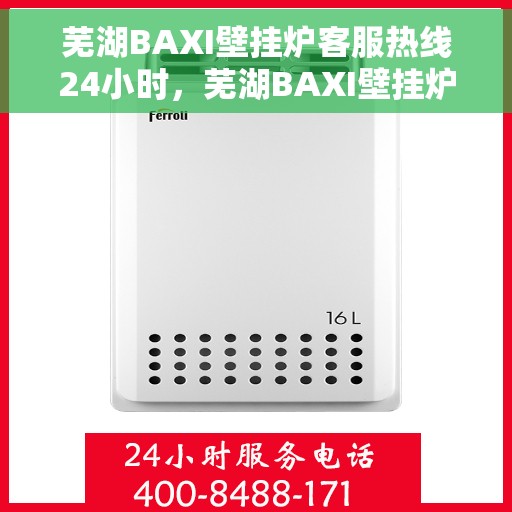 芜湖BAXI壁挂炉客服热线24小时，芜湖BAXI壁挂炉全天候客服热线，专业解答，温暖不停歇