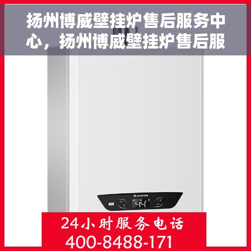 扬州博威壁挂炉售后服务中心，扬州博威壁挂炉售后服务中心，专业维修与贴心服务