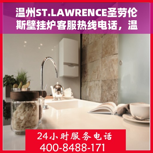 温州ST.LAWRENCE圣劳伦斯壁挂炉客服热线电话，温州ST.LAWRENCE圣劳伦斯壁挂炉客服热线电话公布及售后服务解析