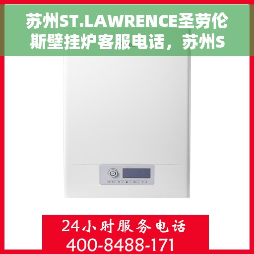 苏州ST.LAWRENCE圣劳伦斯壁挂炉客服电话，苏州ST.LAWRENCE圣劳伦斯壁挂炉客服热线及售后服务指南