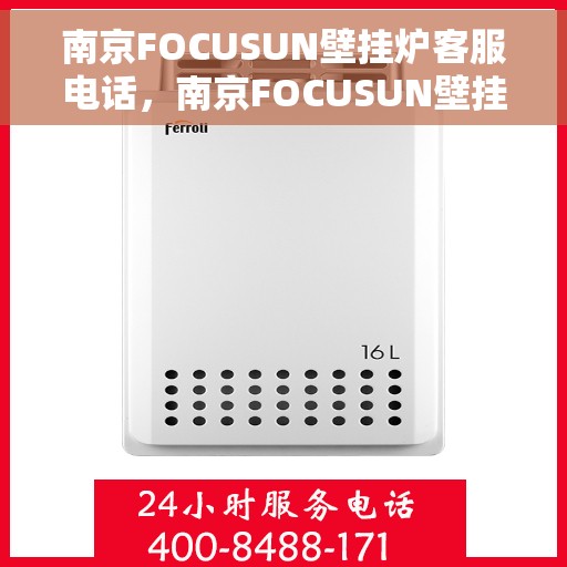南京FOCUSUN壁挂炉客服电话，南京FOCUSUN壁挂炉客服热线及售后服务指南