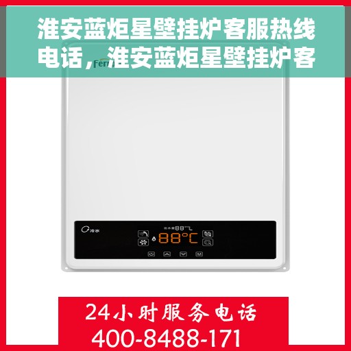 淮安蓝炬星壁挂炉客服热线电话，淮安蓝炬星壁挂炉客服热线详解