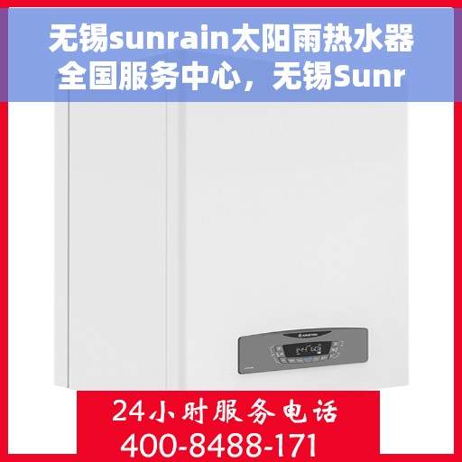 无锡sunrain太阳雨热水器全国服务中心，无锡Sunrain太阳雨热水器全国服务中心，专业品质，贴心服务