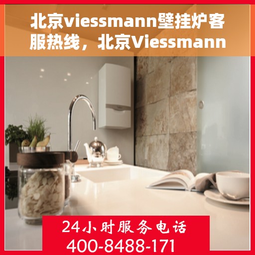 北京viessmann壁挂炉客服热线，北京Viessmann壁挂炉专业客服热线，贴心服务温暖您的家
