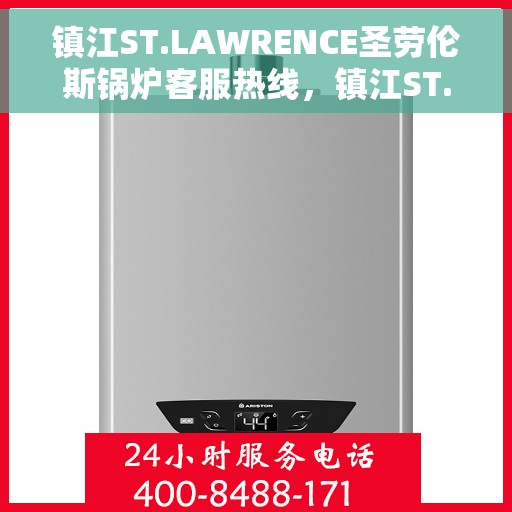 镇江ST.LAWRENCE圣劳伦斯锅炉客服热线，镇江ST.LAWRENCE圣劳伦斯锅炉客服热线，专业支持与解决方案的温暖通道