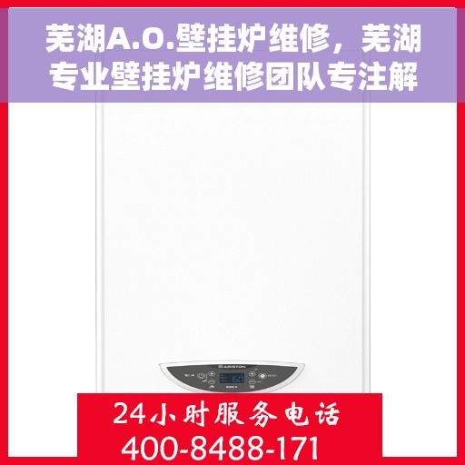 芜湖A.O.壁挂炉维修，芜湖专业壁挂炉维修团队专注解决A.O.壁挂炉问题