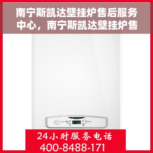 南宁斯凯达壁挂炉售后服务中心，南宁斯凯达壁挂炉售后服务中心，专业维修与优质服务并行