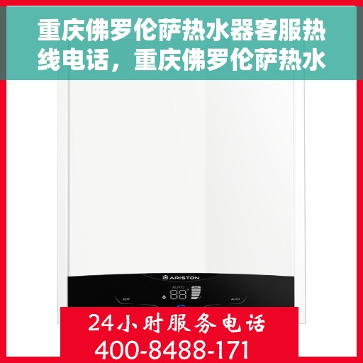 重庆佛罗伦萨热水器客服热线电话，重庆佛罗伦萨热水器客服热线全攻略，专业解答，贴心服务！