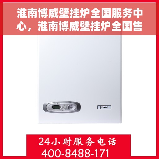 淮南博威壁挂炉全国服务中心，淮南博威壁挂炉全国售后服务中心，专业品质，全方位服务