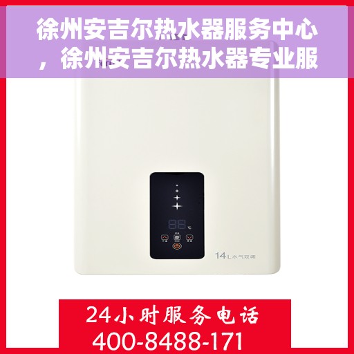 徐州安吉尔热水器服务中心，徐州安吉尔热水器专业服务中心，专注维修与保养
