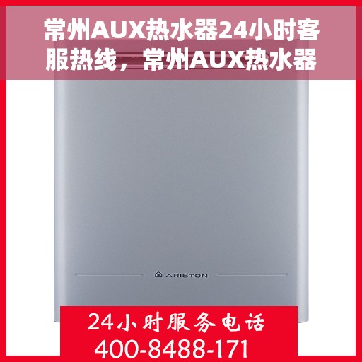 常州AUX热水器24小时客服热线，常州AUX热水器全天候客服热线，专业解答，温暖您的生活