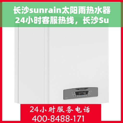 长沙sunrain太阳雨热水器24小时客服热线，长沙Sunrain太阳雨热水器全天候客服热线服务支持