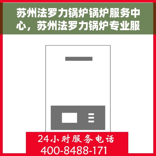 苏州法罗力锅炉锅炉服务中心，苏州法罗力锅炉专业服务中心，锅炉维护与修理专家