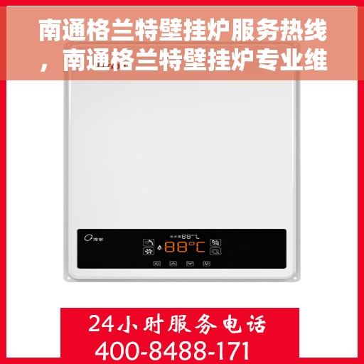 南通格兰特壁挂炉服务热线，南通格兰特壁挂炉专业维修服务热线及咨询热线指南