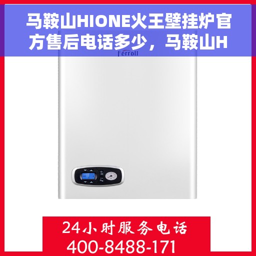马鞍山HIONE火王壁挂炉官方售后电话多少，马鞍山HIONE火王壁挂炉售后电话及维修服务指南