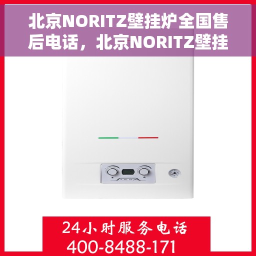 北京NORITZ壁挂炉全国售后电话，北京NORITZ壁挂炉售后全国服务热线及维修指南