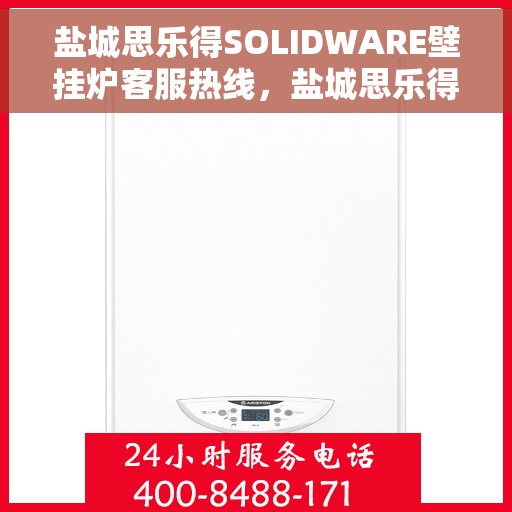 盐城思乐得SOLIDWARE壁挂炉客服热线，盐城思乐得SOLIDWARE壁挂炉客服热线，专业解答，温暖您的生活