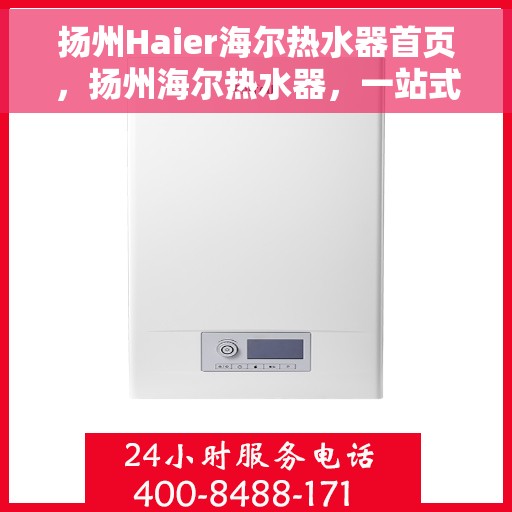 扬州Haier海尔热水器首页，扬州海尔热水器，一站式服务体验的首页选择