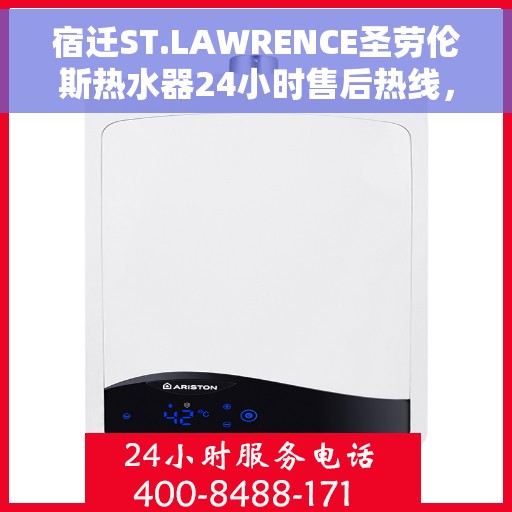 宿迁ST.LAWRENCE圣劳伦斯热水器24小时售后热线，宿迁ST.LAWRENCE圣劳伦斯热水器全天候售后热线服务支持