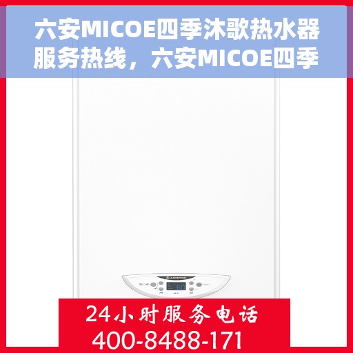 六安MICOE四季沐歌热水器服务热线，六安MICOE四季沐歌热水器服务热线详解，专业维修与售后支持指南