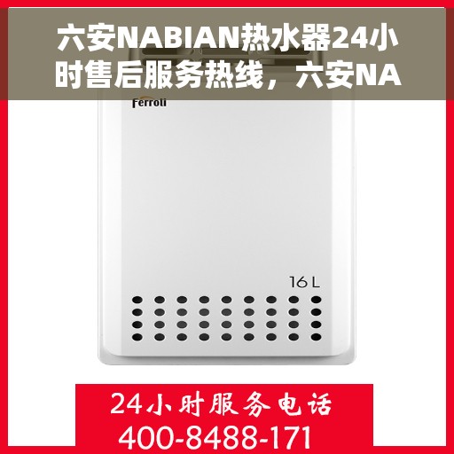 六安NABIAN热水器24小时售后服务热线，六安NABIAN热水器全天候售后服务热线，贴心关怀无忧体验