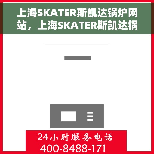 上海SKATER斯凯达锅炉网站，上海SKATER斯凯达锅炉官网，专业品质，智能控制的先驱