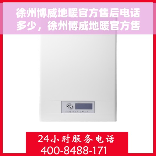 徐州博威地暖官方售后电话多少，徐州博威地暖官方售后电话及维修服务热线指南