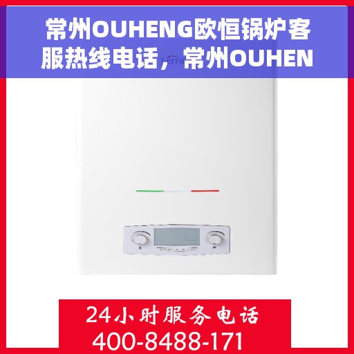 常州OUHENG欧恒锅炉客服热线电话，常州OUHENG欧恒锅炉客服热线详解，一站式解决方案与贴心服务电话号码