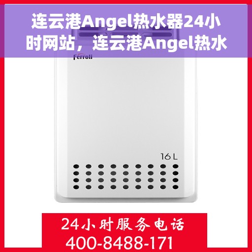 连云港Angel热水器24小时网站，连云港Angel热水器全天候在线服务网站